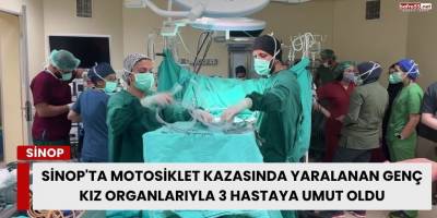 Sinop'ta Motosiklet Kazasında Yaralanan Genç Kız Organlarıyla 3 Hastaya Umut Oldu
