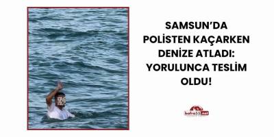 Samsun’da Polisten Kaçarken Denize Atladı: Yorulunca Teslim Oldu!