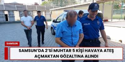 Samsun’da 2’si Muhtar 5 Kişi Havaya Ateş Açmaktan Gözaltına Alındı