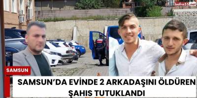 Samsun’da Evinde 2 Arkadaşını Öldüren Şahıs Teslim Oldu