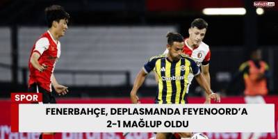 Fenerbahçe, Deplasmanda Feyenoord’a 2-1 Mağlup Oldu