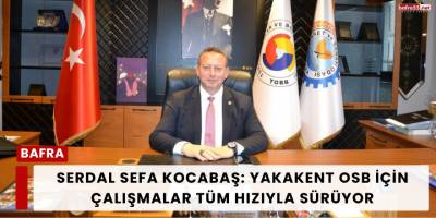 Serdal Sefa Kocabaş: Yakakent OSB İçin Çalışmalar Tüm Hızıyla Sürüyor