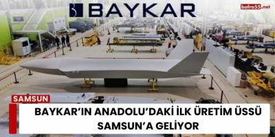 BAYKAR’ın Anadolu’daki İlk Üretim Üssü Samsun’a Geliyor