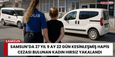Samsun’da 27 Yıl 9 Ay 22 Gün Kesinleşmiş Hapis Cezası Bulunan Kadın Hırsız Yakalandı