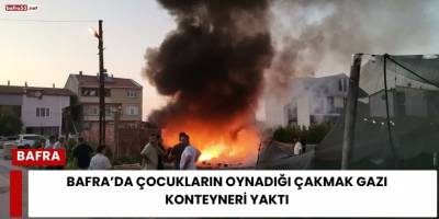 Bafra’da Çocukların Oynadığı Çakmak Gazı Konteyneri Yaktı