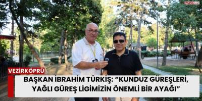 Başkan İbrahim Türkiş: “Kunduz Güreşleri, Yağlı Güreş Ligimizin Önemli Bir Ayağı”