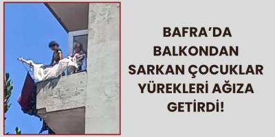 Bafra’da Balkondan Sarkan Çocuklar Yürekleri Ağıza Getirdi!