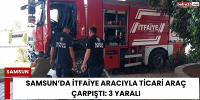 Samsun’da İtfaiye Aracıyla Ticari Araç Çarpıştı: 3 Yaralı