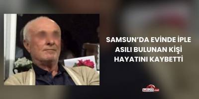 Samsun’da Evinde İple Asılı Bulunan Kişi Hayatını Kaybetti