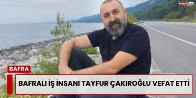 Bafralı İş İnsanı Tayfur Çakıroğlu Vefat Etti