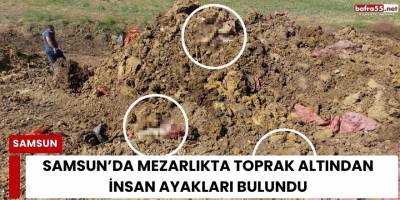 Samsun’da Mezarlıkta Toprak Altından İnsan Ayakları Bulundu