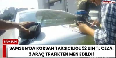Samsun’da Korsan Taksiciliğe 92 Bin TL Ceza: 2 Araç Trafikten Men Edildi
