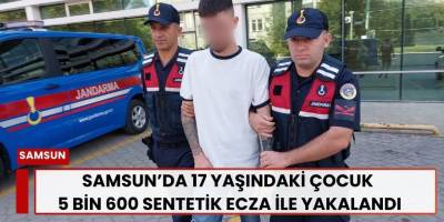 Samsun’da 17 Yaşındaki Çocuk 5 Bin 600 Sentetik Ecza ile Yakalandı