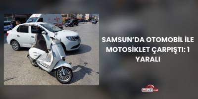Samsun’da Otomobil ile Motosiklet Çarpıştı: 1 Yaralı
