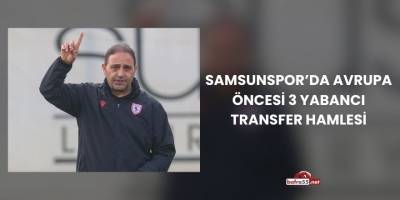 Samsunspor’da Avrupa Öncesi 3 Yabancı Transfer Hamlesi