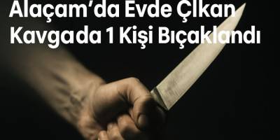 Alaçam’da Evde Çıkan Kavgada 1 Kişi Bıçaklandı