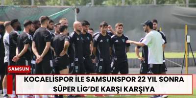 Kocaelispor ile Samsunspor 22 Yıl Sonra Süper Lig’de Karşı Karşıya