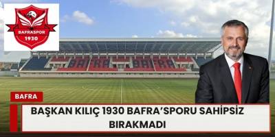 Başkan Kılıç 1930 Bafra  sporu Sahipsiz Bırakmadı
