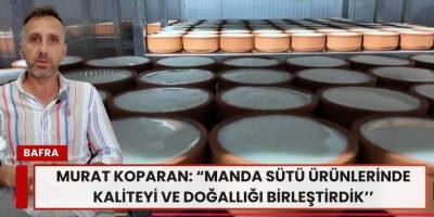 Murat Koparan: “Manda Sütü Ürünlerinde Kaliteyi ve Doğallığı Birleştirdik”