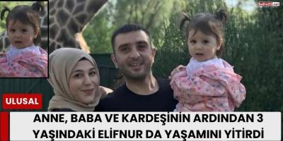 Anne, Baba ve Kardeşinin Ardından 3 Yaşındaki Elifnur da Yaşamını Yitirdi