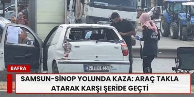 Samsun-Sinop Yolunda Kaza: Araç Takla Atarak Karşı Şeride Geçti