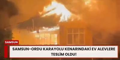 Samsun-Ordu Karayolu Kenarındaki Ev Alevlere Teslim Oldu!