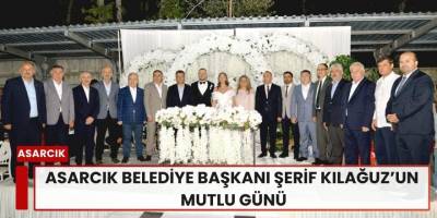 Asarcık Belediye Başkanı Şerif Kılağuz’un Mutlu Günü