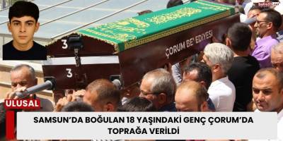 Samsun’da Boğulan 18 Yaşındaki Genç Çorum’da Toprağa Verildi