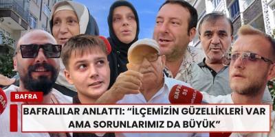 Bafralılar Konuştu: “İlçemizin Güzellikleri Var Ama Sorunlarımız da Büyük”