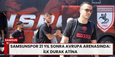Samsunspor 21 Yıl Sonra Avrupa Arenasında: İlk Durak Atina