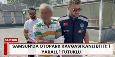 Samsun’da Otopark Kavgası Kanlı Bitti: 1 Yaralı, 1 Tutuklu