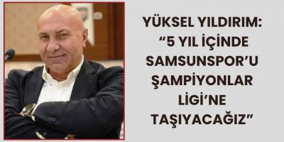 Yüksel Yıldırım: “5 Yıl İçinde Samsunspor’u Şampiyonlar Ligi’ne Taşıyacağız”