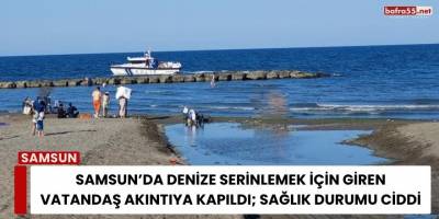 Samsun’da Denize Serinlemek İçin Giren Vatandaş Akıntıya Kapıldı; Sağlık Durumu Ciddi