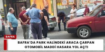 Bafra’da Park Halindeki Araca Çarpan  Otomobil Maddi Hasara Yol Açtı
