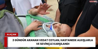 2 Gündür Aranan Vedat Ceylan, Hastanede Alkışlarla ve Sevinçle Karşılandı