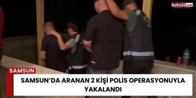 Samsun’da Aranan 2 Kişi Polisin Operasyonuyla Yakalandı