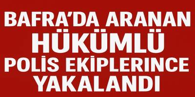 Bafra’da Aranan Hükümlü Polis Ekiplerince Yakalandı