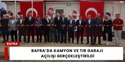 Bafra’da Kamyon ve Tır Garajı Açılışı Gerçekleştirildi