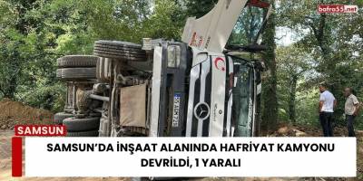 Samsun’da İnşaat Alanında Hafriyat Kamyonu Devrildi, 1 Yaralı