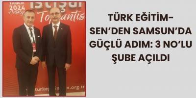 Türk Eğitim-Sen’den Samsun’da Güçlü Adım: 3 No’lu Şube Açıldı
