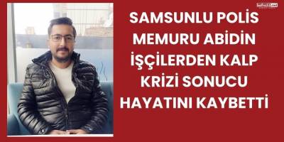 Samsunlu Polis Memuru Abidin İşçilerden Kalp Krizi Sonucu Hayatını Kaybetti