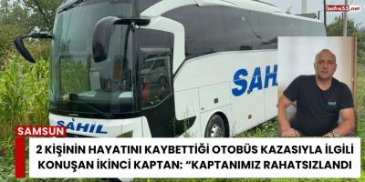 Feci otobüs kazası: Yedek şoför “Kaptanımız rahatsızlandı” dedi