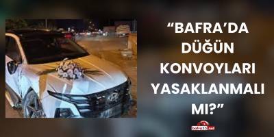 “Bafra’da Düğün Konvoyları Yasaklanmalı mı?”