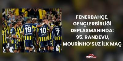 Fenerbahçe, Gençlerbirliği deplasmanında: 95. randevu, Mourinho’suz ilk maç