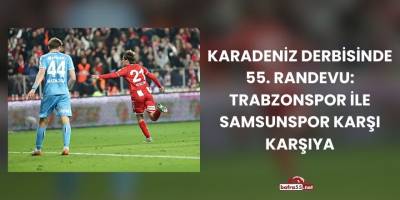 Karadeniz derbisinde 55. randevu: Trabzonspor ile Samsunspor karşı karşıya
