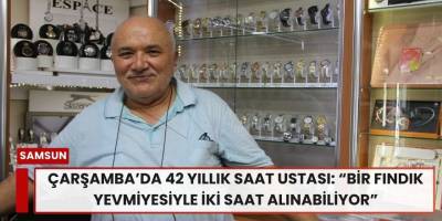 Çarşamba’da 42 yıllık saat ustası: “Bir fındık yevmiyesiyle iki saat alınabiliyor”