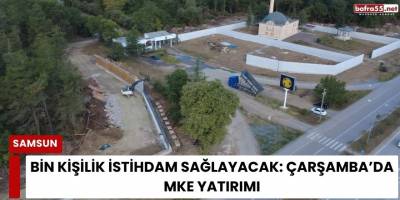 Bin Kişilik İstihdam Sağlayacak: Çarşamba’da MKE Yatırımı