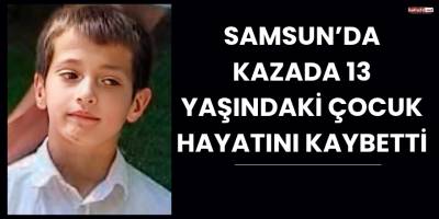 Samsun’da Kazada 13 Yaşındaki Çocuk Hayatını Kaybetti