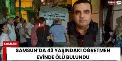 Samsun’da 43 yaşındaki öğretmen evinde ölü bulundu