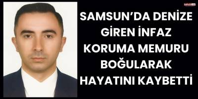 Samsun’da denize giren infaz koruma memuru boğularak hayatını kaybetti